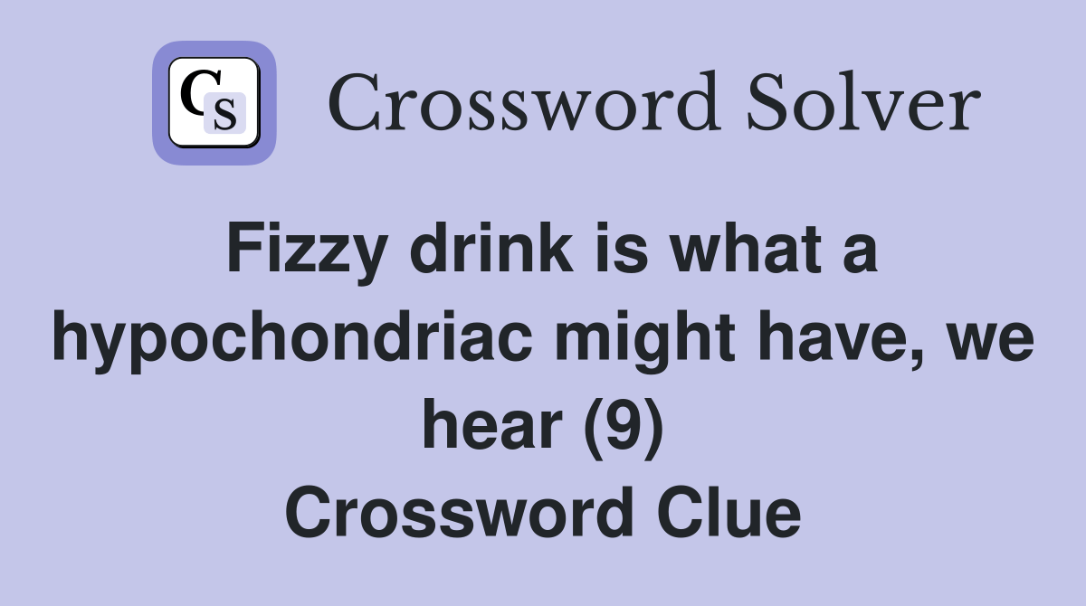 Fizzy drink is what a hypochondriac might have, we hear (9) Crossword